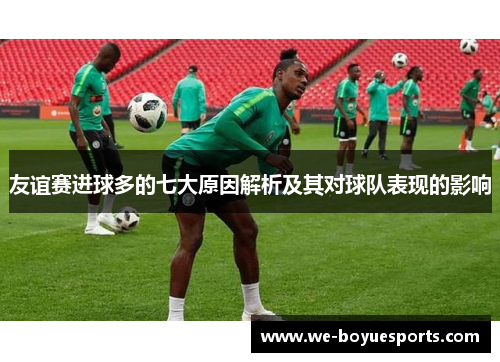 友谊赛进球多的七大原因解析及其对球队表现的影响