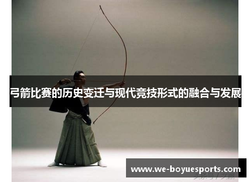 弓箭比赛的历史变迁与现代竞技形式的融合与发展 弓箭比赛的历史变迁与现代竞技形式的融合与发展