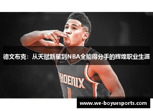 德文布克:从天赋新星到NBA全能得分手的辉煌职业生涯 德文布克:从天赋新星到NBA全能得分手的辉煌职业生涯