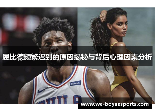 恩比德频繁迟到的原因揭秘与背后心理因素分析