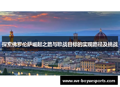 探索佛罗伦萨崛起之路与欧战目标的实现路径及挑战 探索佛罗伦萨崛起之路与欧战目标的实现路径及挑战