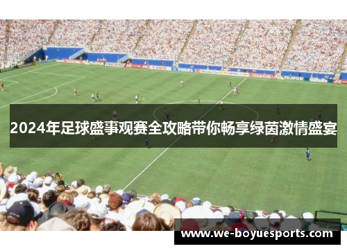 2024年足球盛事观赛全攻略带你畅享绿茵激情盛宴 2024年足球盛事观赛全攻略带你畅享绿茵激情盛宴