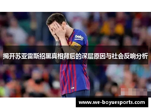 揭开苏亚雷斯招黑真相背后的深层原因与社会反响分析 揭开苏亚雷斯招黑真相背后的深层原因与社会反响分析