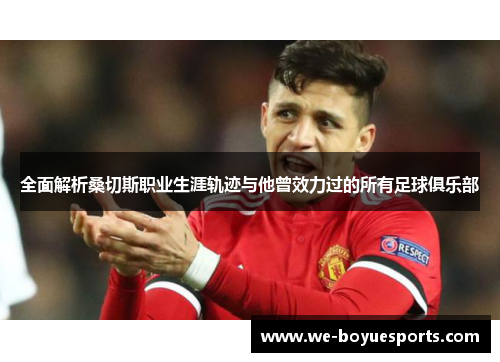 全面解析桑切斯职业生涯轨迹与他曾效力过的所有足球俱乐部 全面解析桑切斯职业生涯轨迹与他曾效力过的所有足球俱乐部