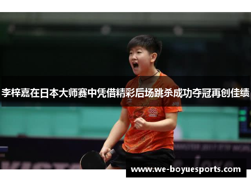 李梓嘉在日本大师赛中凭借精彩后场跳杀成功夺冠再创佳绩