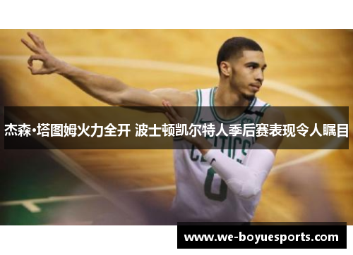 杰森·塔图姆火力全开 波士顿凯尔特人季后赛表现令人瞩目