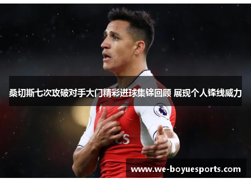 桑切斯七次攻破对手大门精彩进球集锦回顾 展现个人锋线威力