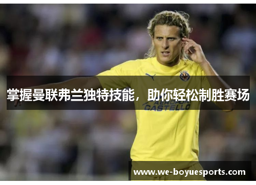 掌握曼联弗兰独特技能,助你轻松制胜赛场 掌握曼联弗兰独特技能,助你轻松制胜赛场