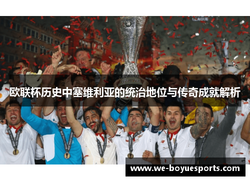欧联杯历史中塞维利亚的统治地位与传奇成就解析