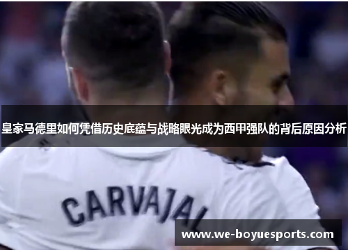 皇家马德里如何凭借历史底蕴与战略眼光成为西甲强队的背后原因分析 皇家马德里如何凭借历史底蕴与战略眼光成为西甲强队的背后原因分析