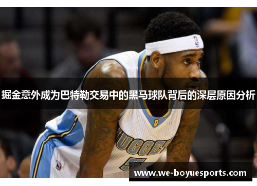 掘金意外成为巴特勒交易中的黑马球队背后的深层原因分析
