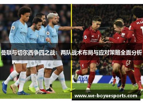 曼联与切尔西争四之战:两队战术布局与应对策略全面分析 曼联与切尔西争四之战:两队战术布局与应对策略全面分析