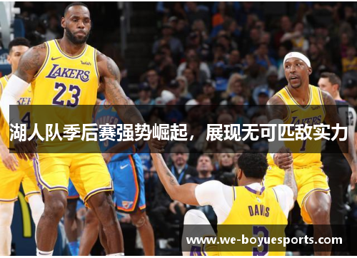 湖人队季后赛强势崛起，展现无可匹敌实力