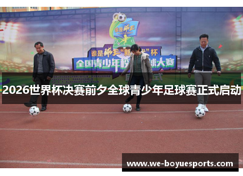 2026世界杯决赛前夕全球青少年足球赛正式启动 2026世界杯决赛前夕全球青少年足球赛正式启动