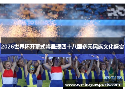 2026世界杯开幕式将呈现四十八国多元民族文化盛宴