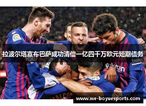 拉波尔塔宣布巴萨成功清偿一亿四千万欧元短期债务 拉波尔塔宣布巴萨成功清偿一亿四千万欧元短期债务