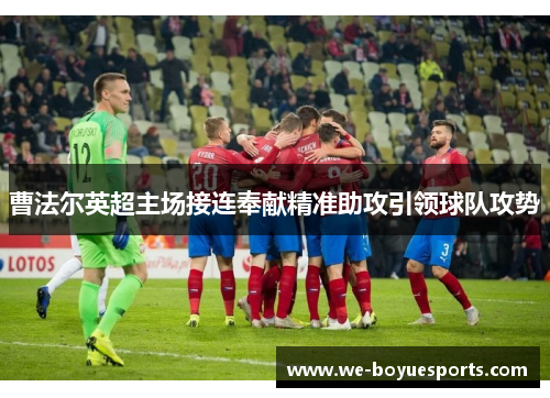 曹法尔英超主场接连奉献精准助攻引领球队攻势