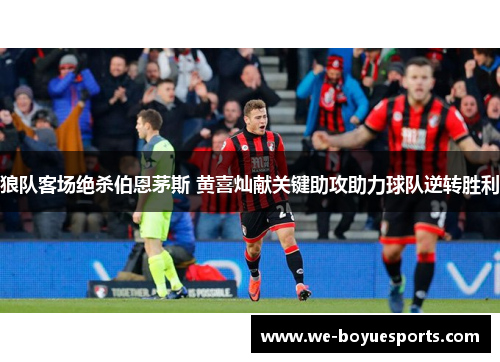 狼队客场绝杀伯恩茅斯 黄喜灿献关键助攻助力球队逆转胜利