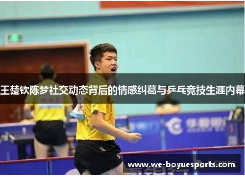 王楚钦陈梦社交动态背后的情感纠葛与乒乓竞技生涯内幕 王楚钦陈梦社交动态背后的情感纠葛与乒乓竞技生涯内幕