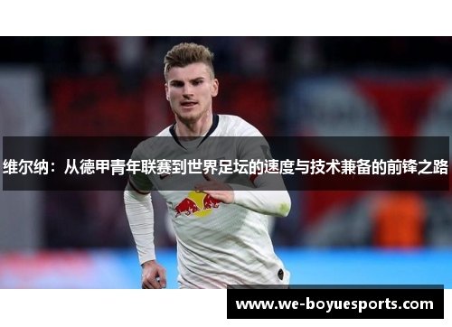 维尔纳：从德甲青年联赛到世界足坛的速度与技术兼备的前锋之路