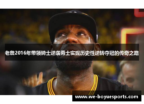 老詹2016年带领骑士逆袭勇士实现历史性逆转夺冠的传奇之路