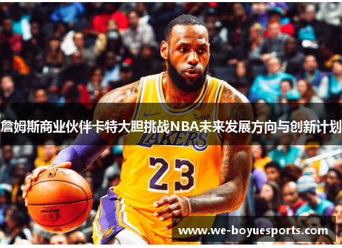 詹姆斯商业伙伴卡特大胆挑战NBA未来发展方向与创新计划 詹姆斯商业伙伴卡特大胆挑战NBA未来发展方向与创新计划