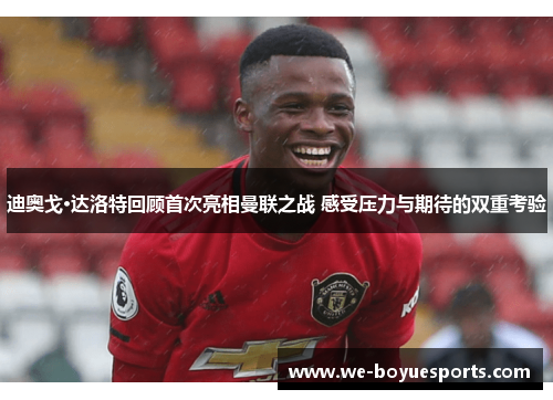 迪奥戈·达洛特回顾首次亮相曼联之战 感受压力与期待的双重考验 迪奥戈·达洛特回顾首次亮相曼联之战 感受压力与期待的双重考验