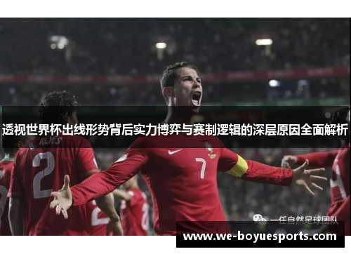 透视世界杯出线形势背后实力博弈与赛制逻辑的深层原因全面解析