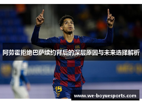 阿劳霍拒绝巴萨续约背后的深层原因与未来选择解析