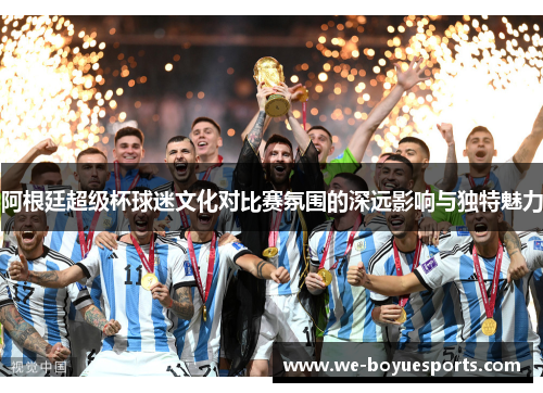 阿根廷超级杯球迷文化对比赛氛围的深远影响与独特魅力