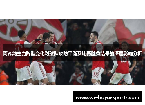 阿森纳主力阵型变化对球队攻防平衡及比赛胜负结果的深层影响分析 阿森纳主力阵型变化对球队攻防平衡及比赛胜负结果的深层影响分析